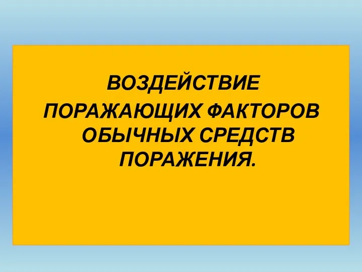 ВОЗДЕЙСТВИЕ ПОРАЖАЮЩИХ ФАКТОРОВ ОБЫЧНЫХ СРЕДСТВ ПОРАЖЕНИЯ.