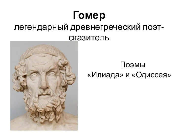 Гомер легендарный древнегреческий поэт-сказитель Поэмы «Илиада» и «Одиссея»