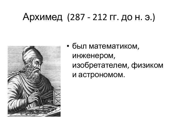 Архимед (287 - 212 гг. до н. э.) был математиком, инженером, изобретателем, физиком и астрономом.