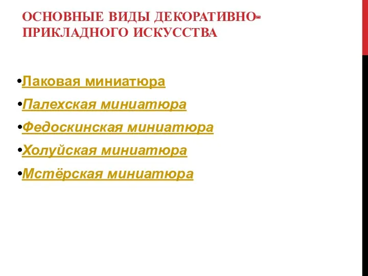 ОСНОВНЫЕ ВИДЫ ДЕКОРАТИВНО-ПРИКЛАДНОГО ИСКУССТВА Лаковая миниатюра Палехская миниатюра Федоскинская миниатюра Холуйская миниатюра Мстёрская миниатюра