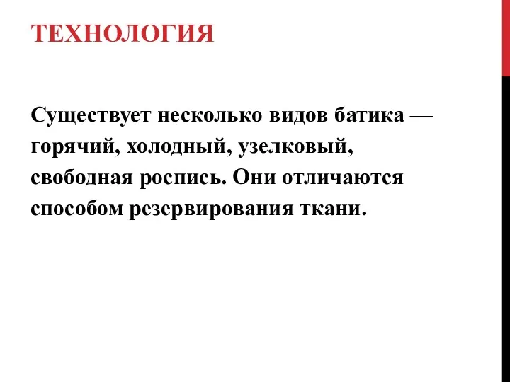 ТЕХНОЛОГИЯ Существует несколько видов батика — горячий, холодный, узелковый, свободная роспись. Они отличаются способом резервирования ткани.