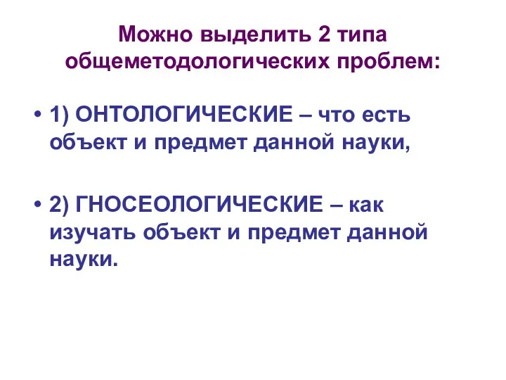 Можно выделить 2 типа общеметодологических проблем: 1) ОНТОЛОГИЧЕСКИЕ – что