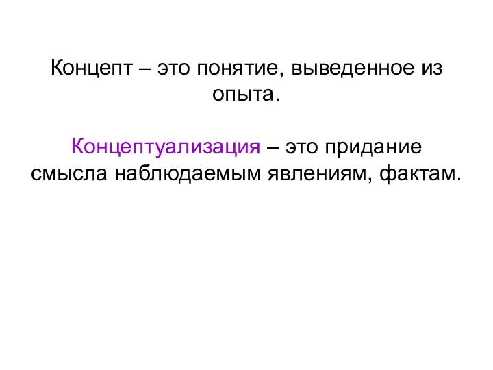 Концепт – это понятие, выведенное из опыта. Концептуализация – это придание смысла наблюдаемым явлениям, фактам.