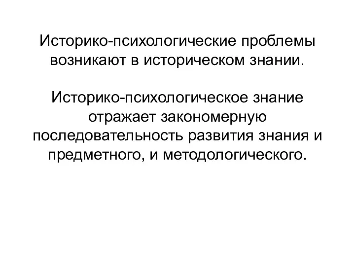 Историко-психологические проблемы возникают в историческом знании. Историко-психологическое знание отражает закономерную