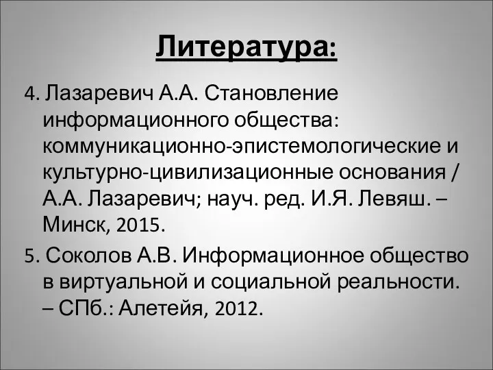 Литература: 4. Лазаревич А.А. Становление информационного общества: коммуникационно-эпистемологические и культурно-цивилизационные