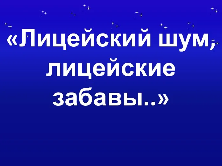 «Лицейский шум, лицейские забавы..»