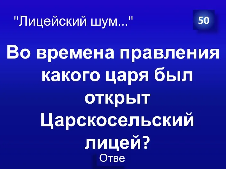 Во времена правления какого царя был открыт Царскосельский лицей? 50 "Лицейский шум..."