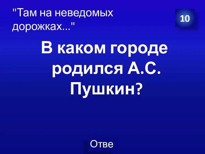 "Там на неведомых дорожках..." В каком городе родился А.С.Пушкин? 10