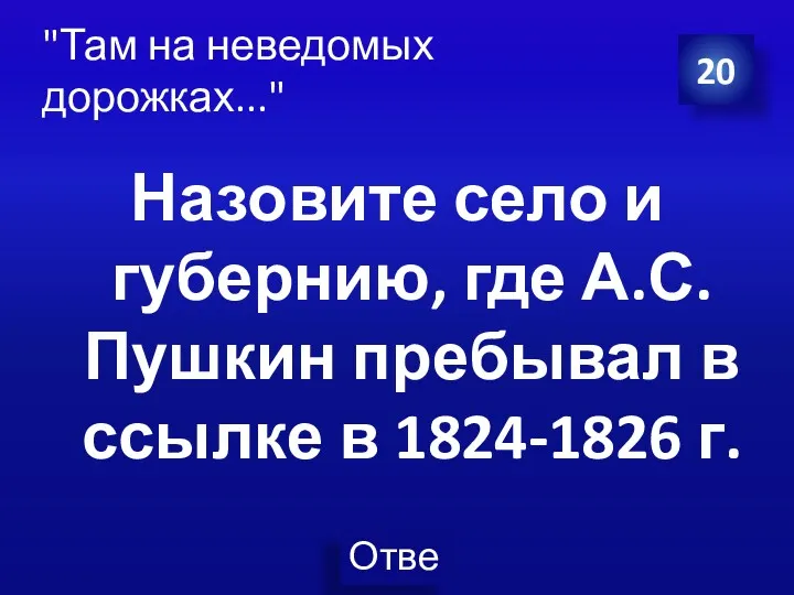 20 "Там на неведомых дорожках..." Назовите село и губернию, где