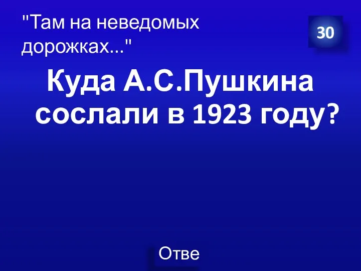 Куда А.С.Пушкина сослали в 1923 году? 30 "Там на неведомых дорожках..."