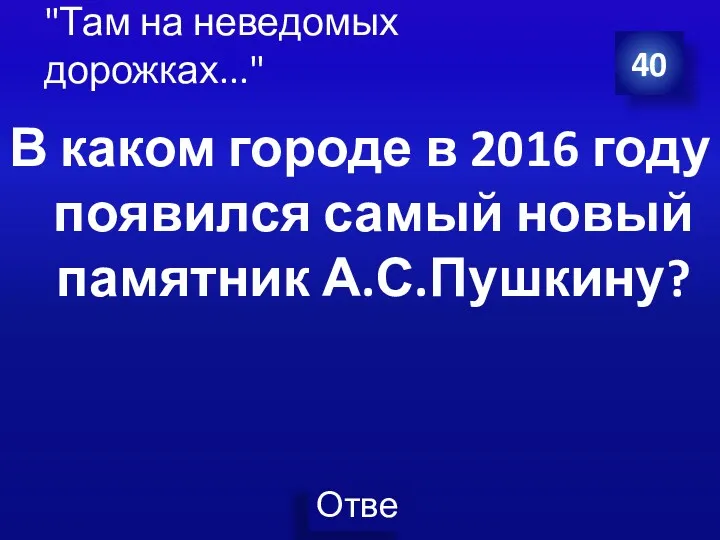 В каком городе в 2016 году появился самый новый памятник А.С.Пушкину? 40 "Там на неведомых дорожках..."