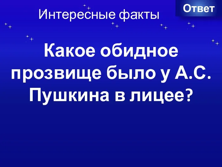 Интересные факты Ответ Какое обидное прозвище было у А.С.Пушкина в лицее?