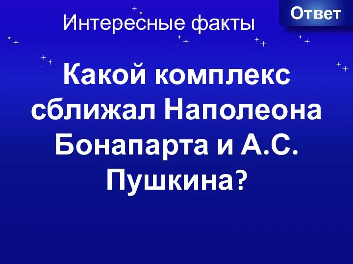 Интересные факты Ответ Ответ Какой комплекс сближал Наполеона Бонапарта и А.С.Пушкина?