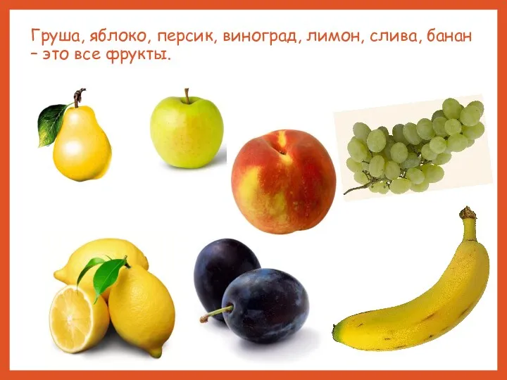 Груша, яблоко, персик, виноград, лимон, слива, банан – это все фрукты.