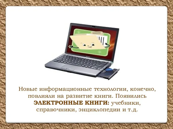 Новые информационные технологии, конечно, повлияли на развитие книги. Появились ЭЛЕКТРОННЫЕ КНИГИ: учебники, справочники, энциклопедии и т.д.