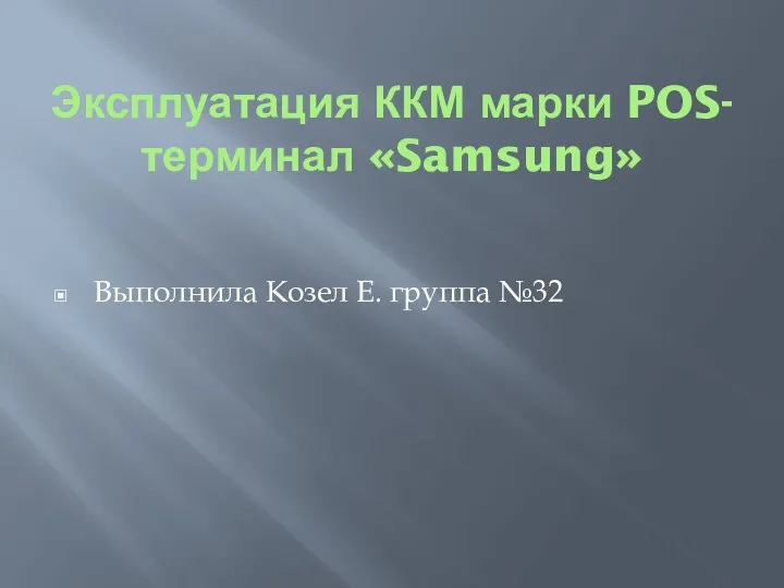 Эксплуатация ККМ марки POS- терминал «Samsung» Выполнила Козел Е. группа №32