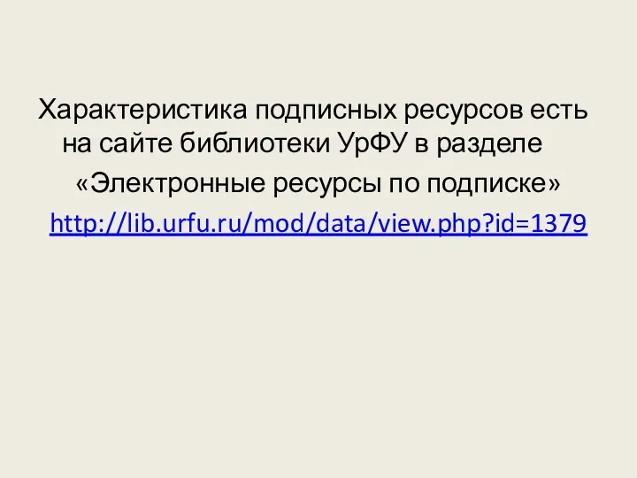 Характеристика подписных ресурсов есть на сайте библиотеки УрФУ в разделе «Электронные ресурсы по подписке» http://lib.urfu.ru/mod/data/view.php?id=1379