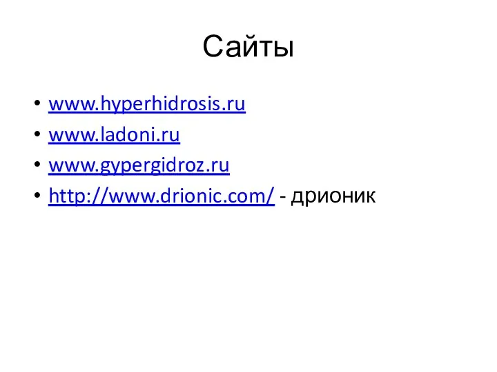 Сайты www.hyperhidrosis.ru www.ladoni.ru www.gypergidroz.ru http://www.drionic.com/ - дрионик