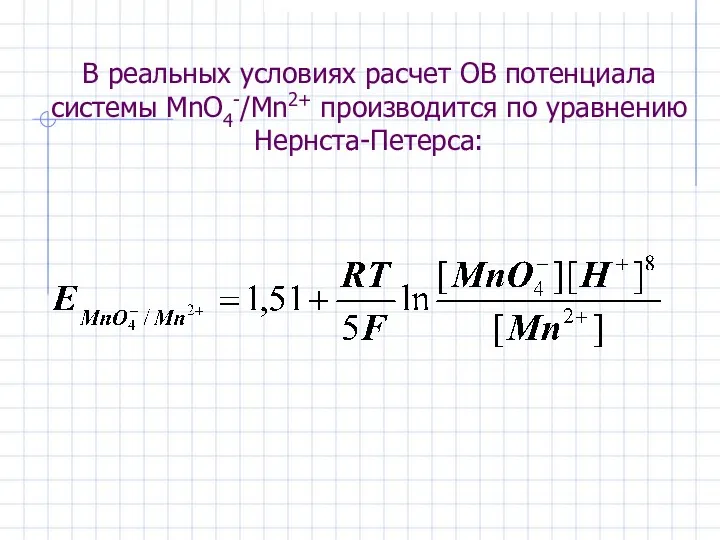 В реальных условиях расчет ОВ потенциала системы MnO4-/Mn2+ производится по уравнению Нернста-Петерса:
