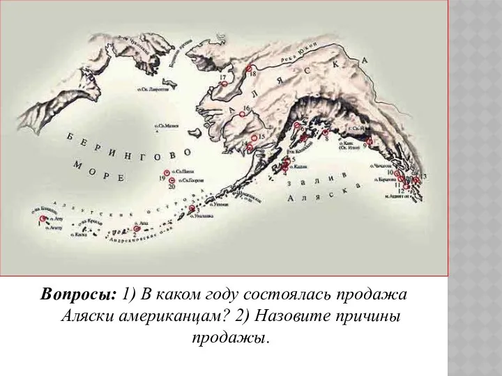 Вопросы: 1) В каком году состоялась продажа Аляски американцам? 2) Назовите причины продажы.