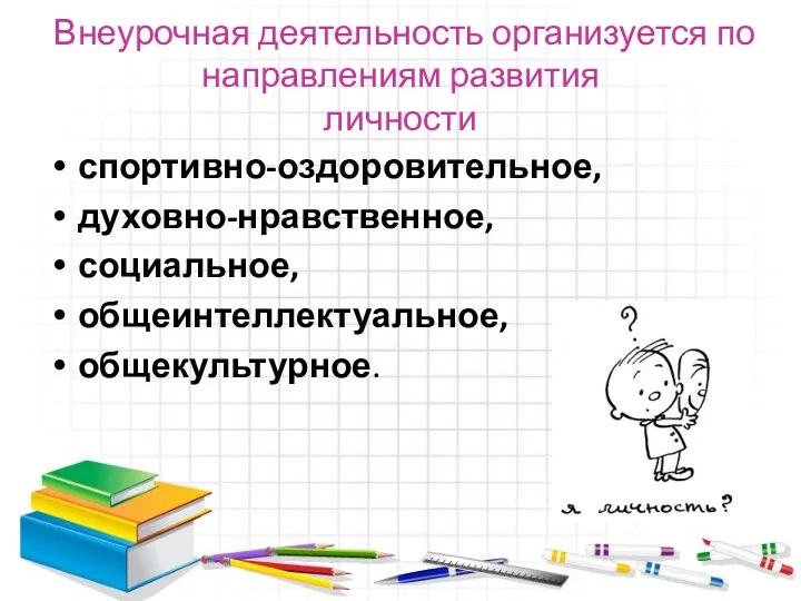 Внеурочная деятельность организуется по направлениям развития личности спортивно-оздоровительное, духовно-нравственное, социальное, общеинтеллектуальное, общекультурное.