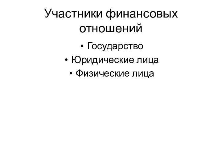 Участники финансовых отношений Государство Юридические лица Физические лица