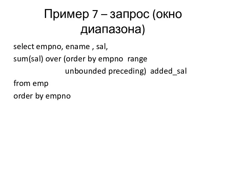 Пример 7 – запрос (окно диапазона) select empno, ename , sal, sum(sal) over