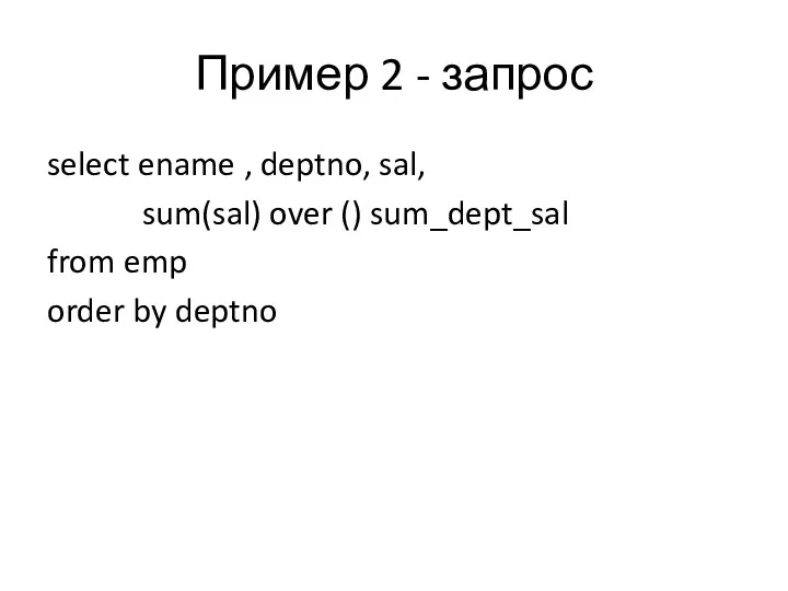 Пример 2 - запрос select ename , deptno, sal, sum(sal) over () sum_dept_sal