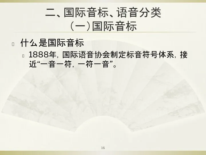 二、国际音标、语音分类 （一）国际音标 什么是国际音标 1888年，国际语音协会制定标音符号体系，接近“一音一符，一符一音”。