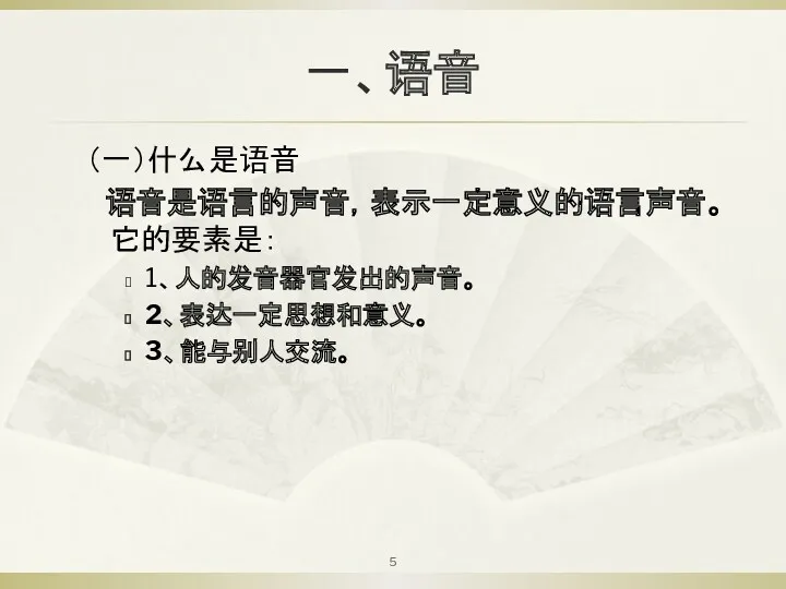 一、语音 （一）什么是语音 语音是语言的声音，表示一定意义的语言声音。它的要素是： 1、人的发音器官发出的声音。 2、表达一定思想和意义。 3、能与别人交流。