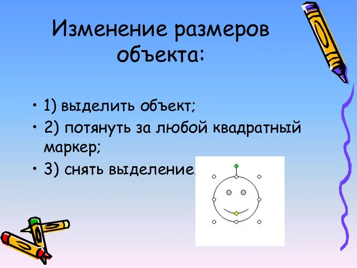 Изменение размеров объекта: 1) выделить объект; 2) потянуть за любой квадратный маркер; 3) снять выделение.