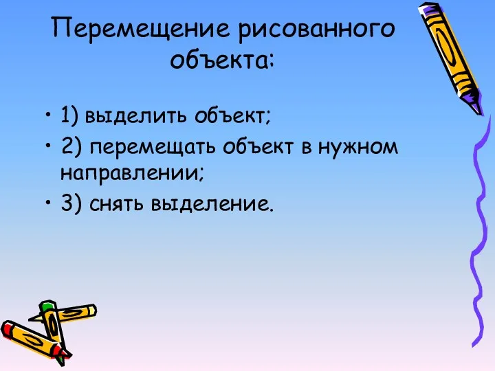 Перемещение рисованного объекта: 1) выделить объект; 2) перемещать объект в нужном направлении; 3) снять выделение.