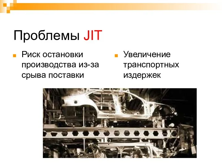 Проблемы JIT Риск остановки производства из-за срыва поставки Увеличение транспортных издержек