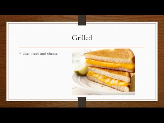 Grilled Use: bread and cheese