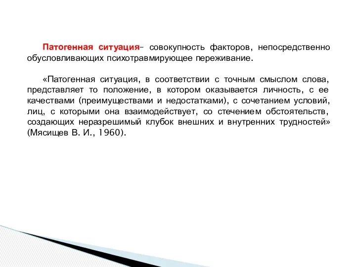 Патогенная ситуация– совокупность факторов, непосредственно обусловливающих психотравмирующее переживание. «Патогенная ситуация,