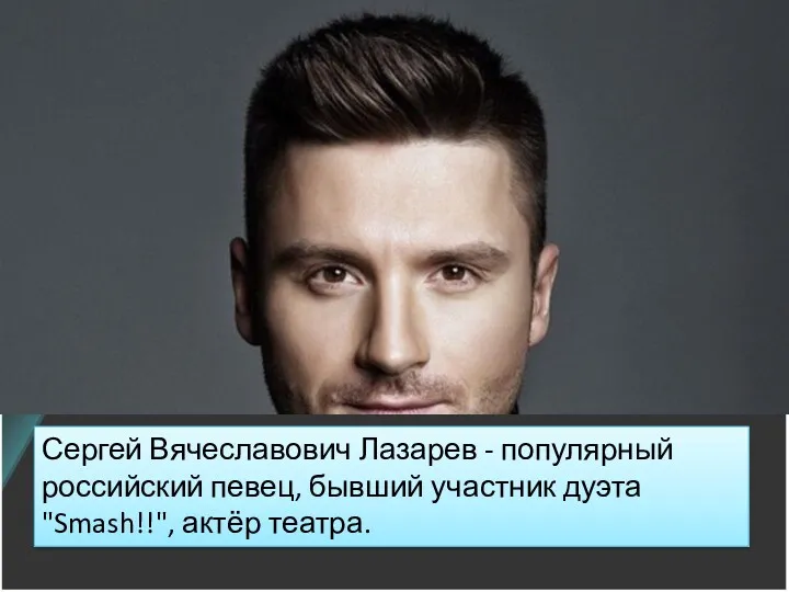 Сергей Вячеславович Лазарев - популярный российский певец, бывший участник дуэта "Smash!!", актёр театра.