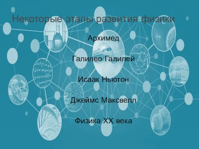 Архимед Галилео Галилей Исаак Ньютон Джеймс Максвелл Физика ХХ века Некоторые этапы развития физики