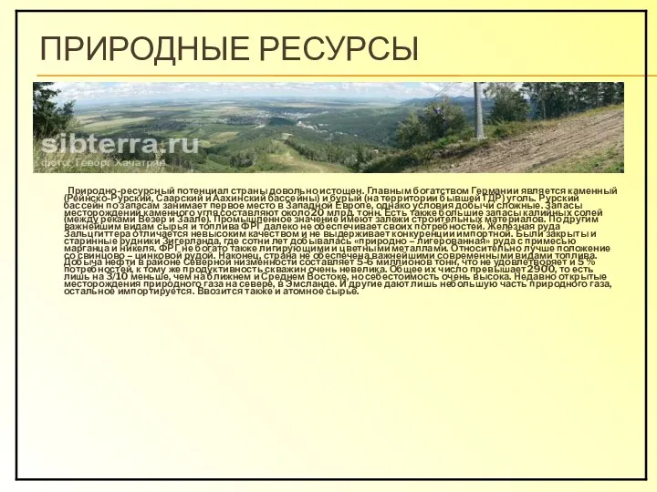 ПРИРОДНЫЕ РЕСУРСЫ Природно-ресурсный потенциал страны довольно истощен. Главным богатством Германии