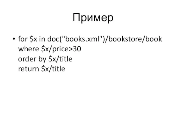 Пример for $x in doc("books.xml")/bookstore/book where $x/price>30 order by $x/title return $x/title
