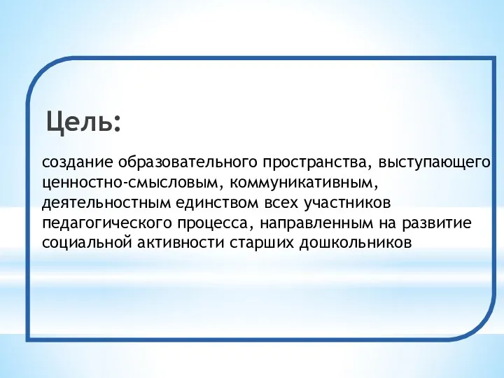 Цель: создание образовательного пространства, выступающего ценностно-смысловым, коммуникативным, деятельностным единством всех