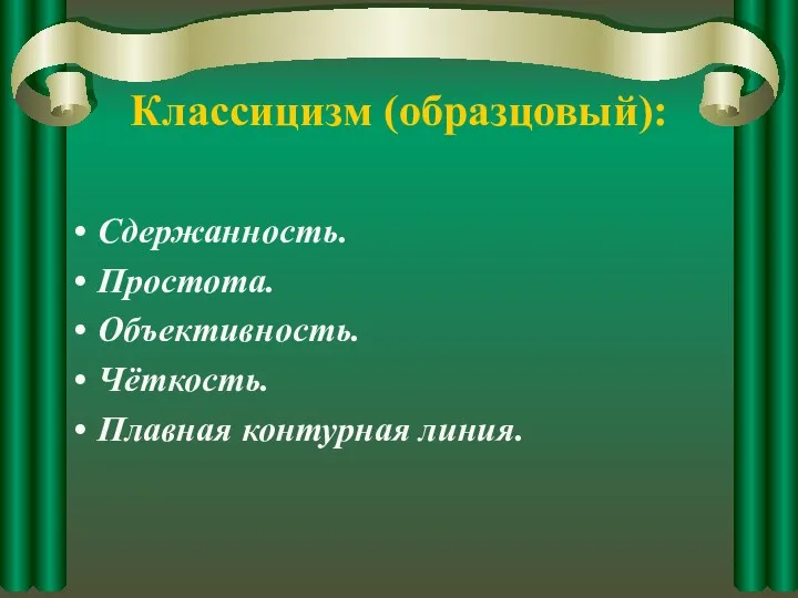 Классицизм (образцовый): Сдержанность. Простота. Объективность. Чёткость. Плавная контурная линия.