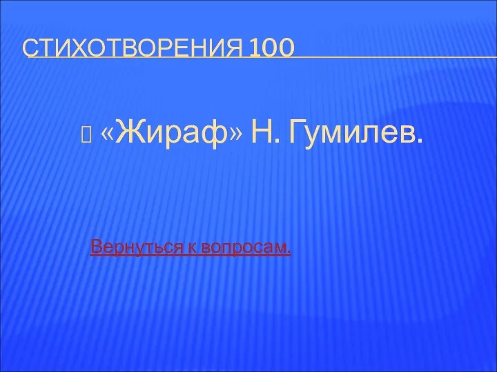 СТИХОТВОРЕНИЯ 100 «Жираф» Н. Гумилев. Вернуться к вопросам.