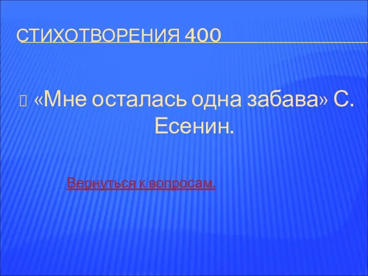 СТИХОТВОРЕНИЯ 400 «Мне осталась одна забава» С. Есенин. Вернуться к вопросам.