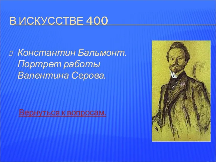 В ИСКУССТВЕ 400 Константин Бальмонт. Портрет работы Валентина Серова. Вернуться к вопросам.