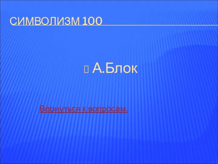 СИМВОЛИЗМ 100 А.Блок Вернуться к вопросам.