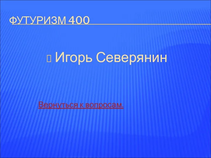 ФУТУРИЗМ 400 Игорь Северянин Вернуться к вопросам.