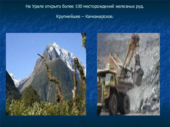 На Урале открыто более 100 месторождений железных руд. Крупнейшее – Качканарское.