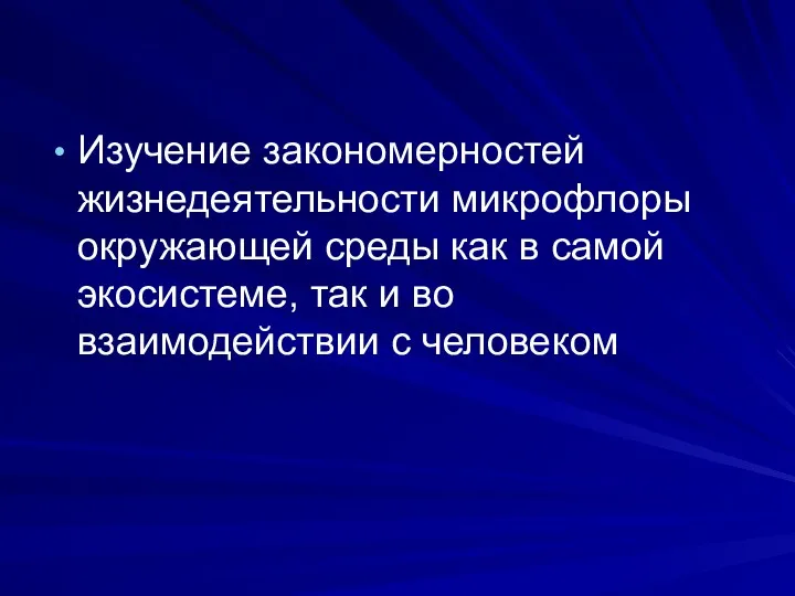 Изучение закономерностей жизнедеятельности микрофлоры окружающей среды как в самой экосистеме, так и во взаимодействии с человеком