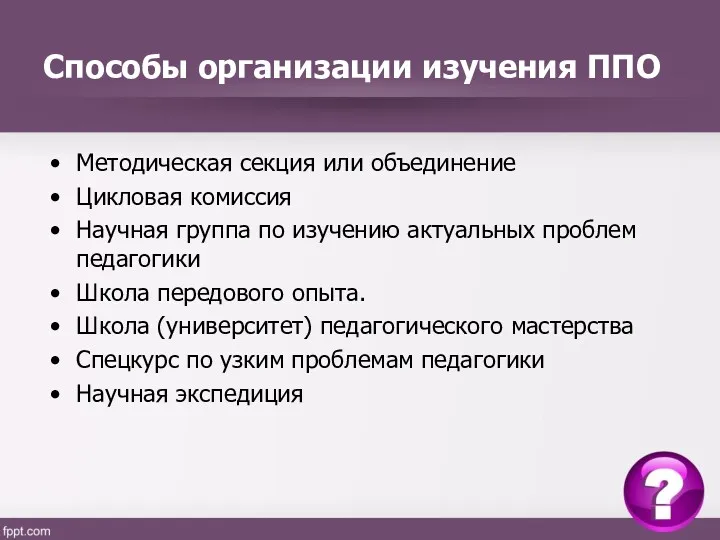 Способы организации изучения ППО Методическая секция или объединение Цикловая комиссия