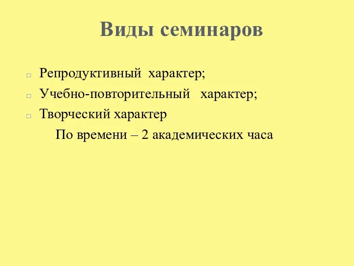 Виды семинаров Репродуктивный характер; Учебно-повторительный характер; Творческий характер По времени – 2 академических часа